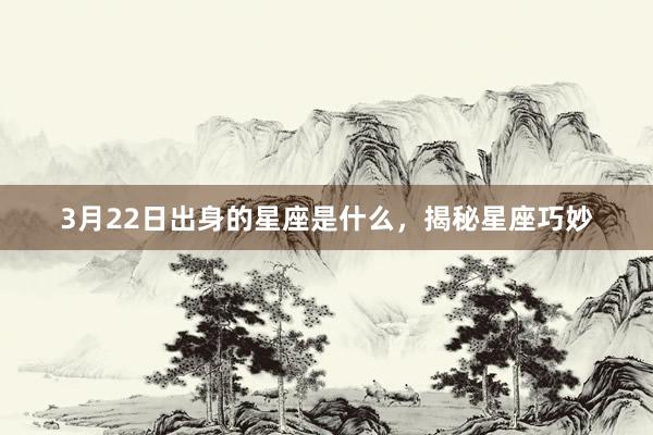 3月22日出身的星座是什么，揭秘星座巧妙
